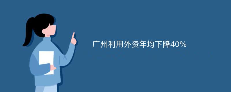 广州利用外资年均下降40%