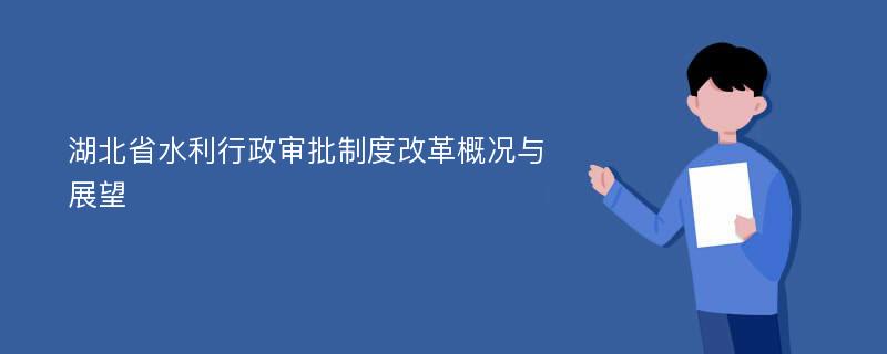 湖北省水利行政审批制度改革概况与展望