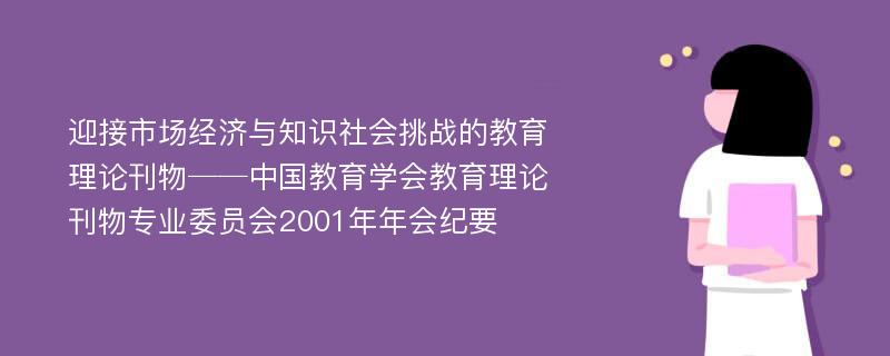 迎接市场经济与知识社会挑战的教育理论刊物──中国教育学会教育理论刊物专业委员会2001年年会纪要