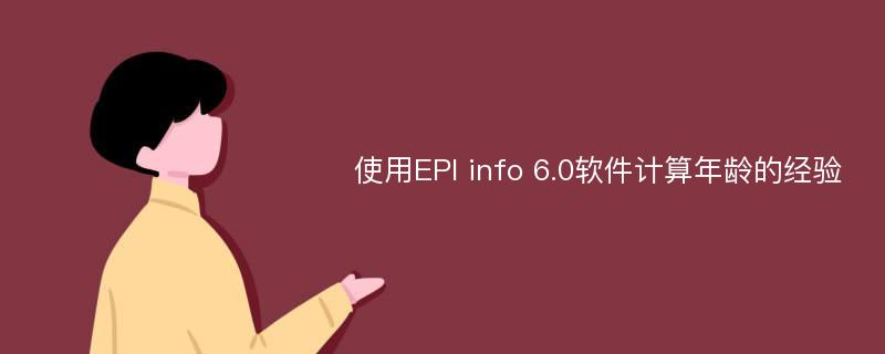 使用EPI info 6.0软件计算年龄的经验