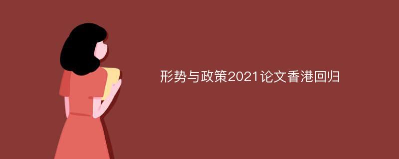 形势与政策2021论文香港回归