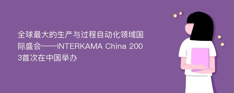 全球最大的生产与过程自动化领域国际盛会——INTERKAMA China 2003首次在中国举办