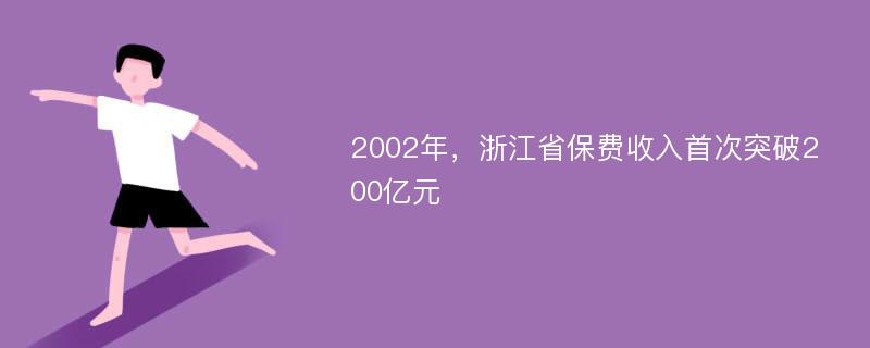 2002年，浙江省保费收入首次突破200亿元