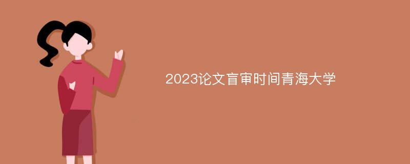 2023论文盲审时间青海大学