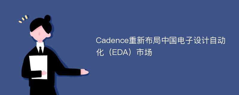 Cadence重新布局中国电子设计自动化（EDA）市场