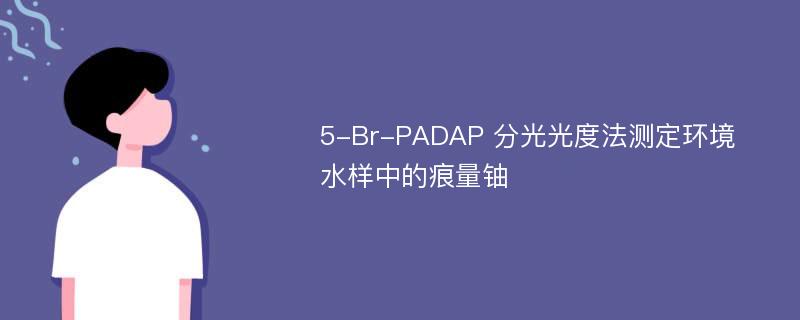 5-Br-PADAP 分光光度法测定环境水样中的痕量铀
