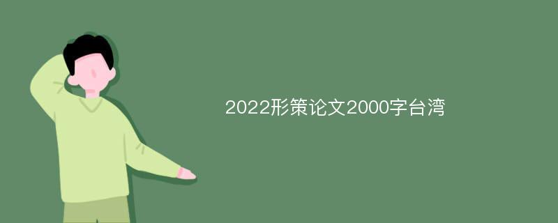 2022形策论文2000字台湾
